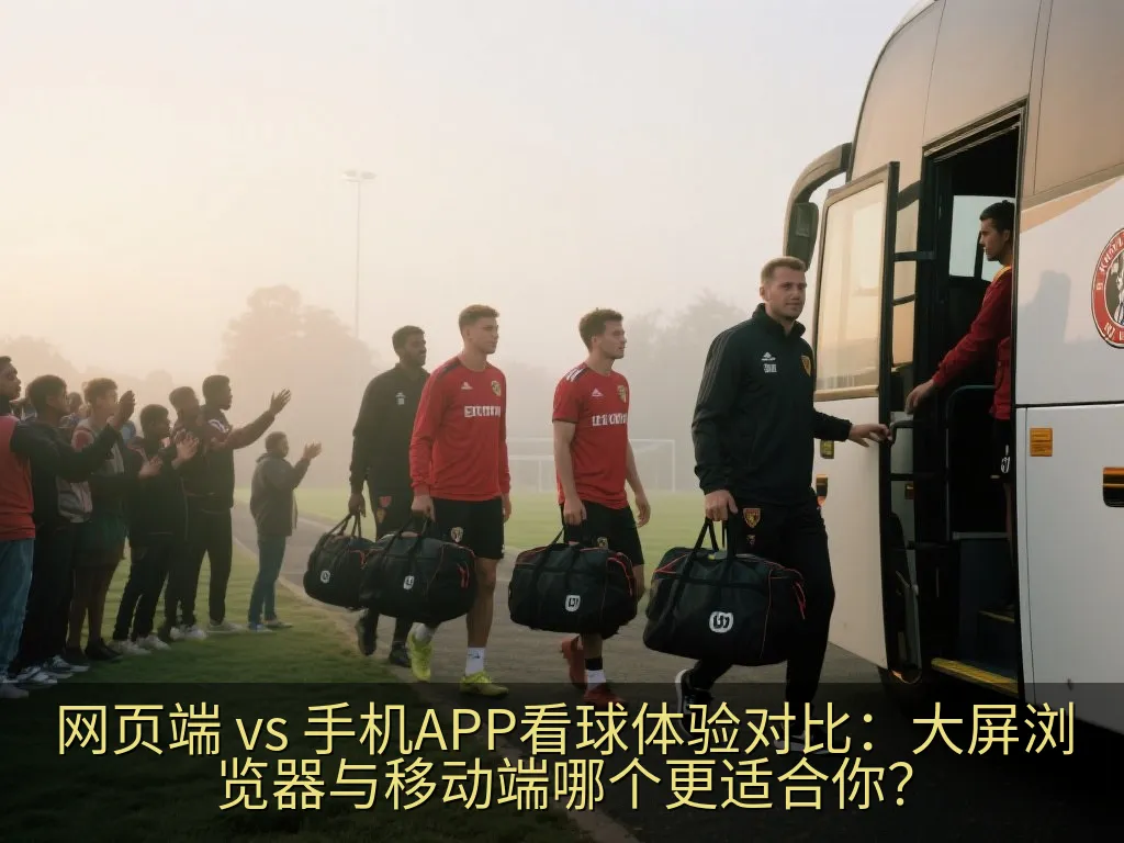 网页端 vs 手机APP看球体验对比：大屏浏览器与移动端哪个更适合你？